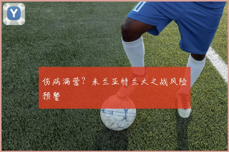 伤病满营？米兰亚特兰大之战风险预警