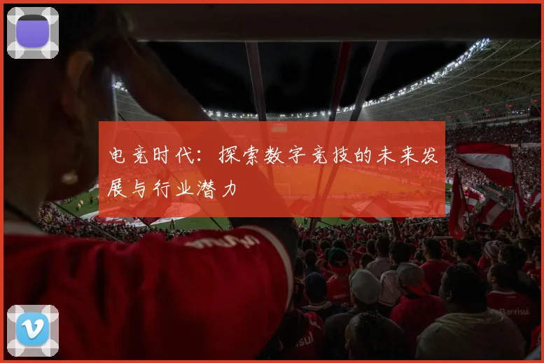 电竞时代：探索数字竞技的未来发展与行业潜力