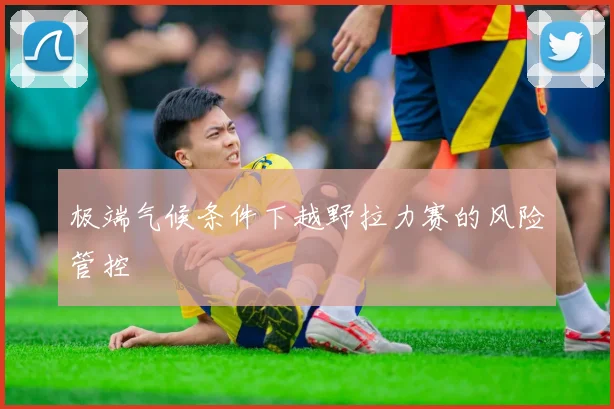 极端气候条件下越野拉力赛的风险管控