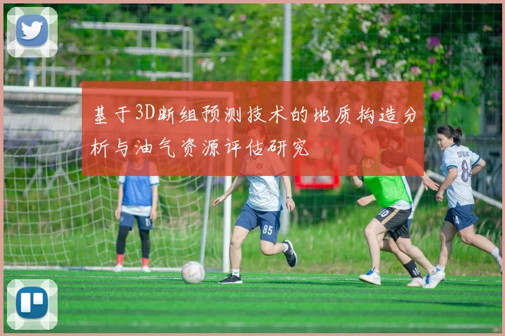 基于3D断组预测技术的地质构造分析与油气资源评估研究