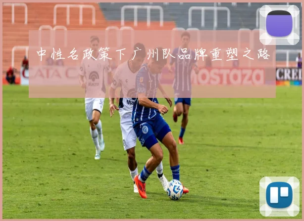 中性名政策下广州队品牌重塑之路