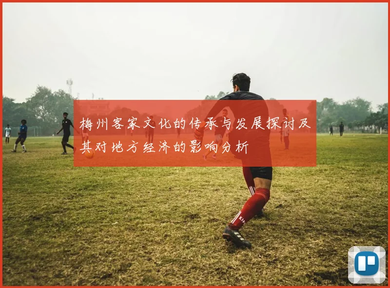 梅州客家文化的传承与发展探讨及其对地方经济的影响分析