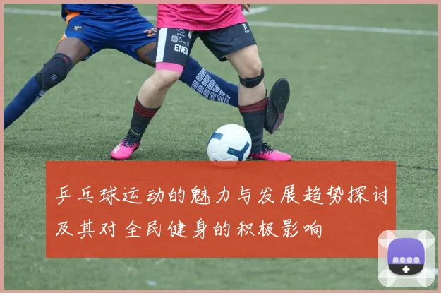 乒乓球运动的魅力与发展趋势探讨及其对全民健身的积极影响