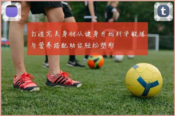 打造完美身材从健身开始科学锻炼与营养搭配助你轻松塑形