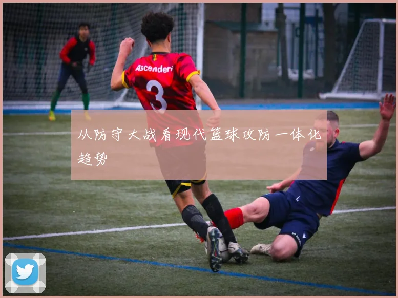 从防守大战看现代篮球攻防一体化趋势
