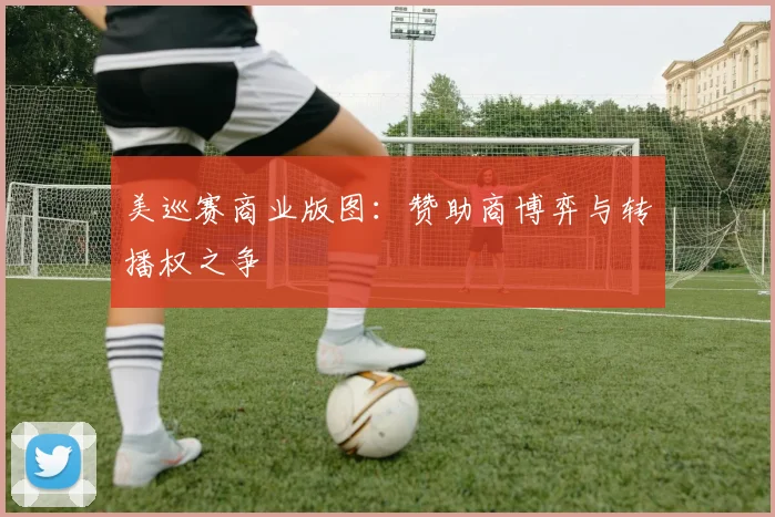 美巡赛商业版图：赞助商博弈与转播权之争