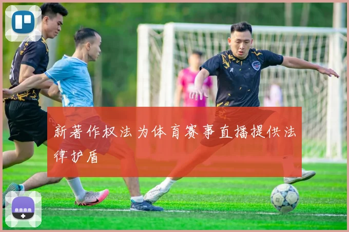 新著作权法为体育赛事直播提供法律护盾