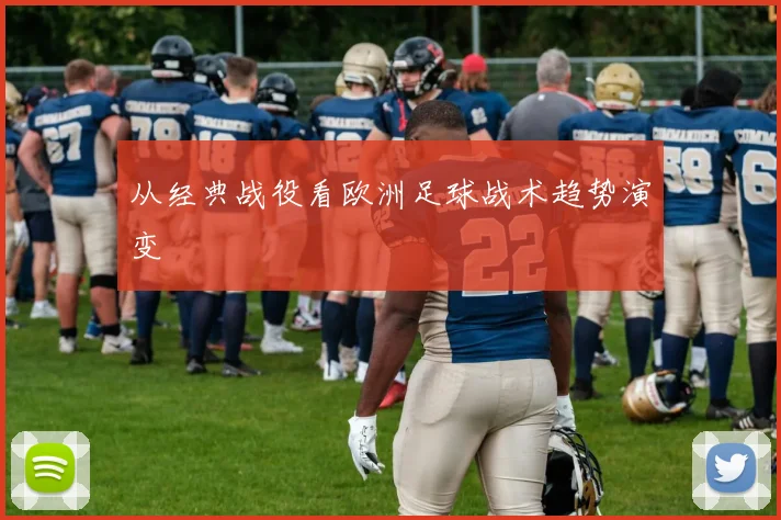 从经典战役看欧洲足球战术趋势演变