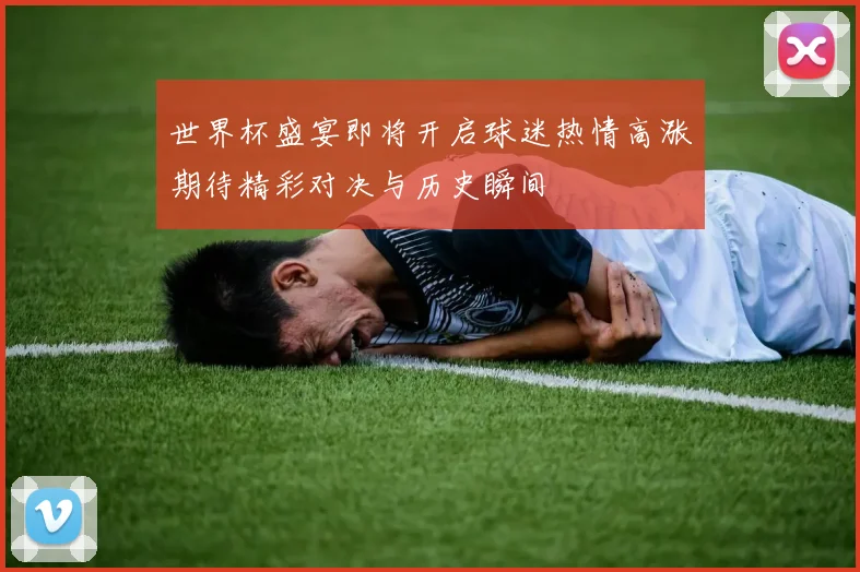 世界杯盛宴即将开启球迷热情高涨期待精彩对决与历史瞬间