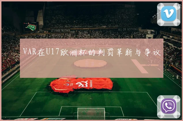 VAR在U17欧洲杯的判罚革新与争议