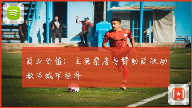 商业价值：主场票房与赞助商联动激活城市经济